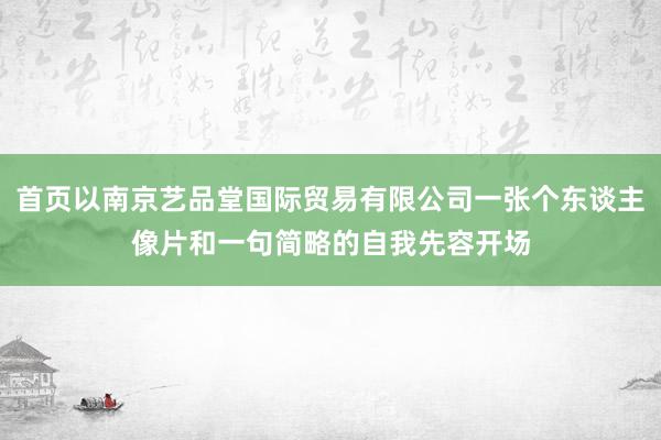 首页以南京艺品堂国际贸易有限公司一张个东谈主像片和一句简略的自我先容开场